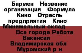 Бармен › Название организации ­ Формула Кино › Отрасль предприятия ­ Кино › Минимальный оклад ­ 13 000 - Все города Работа » Вакансии   . Владимирская обл.,Муромский р-н